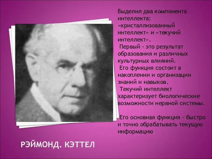 РЭЙМОНД. КЭТТЕЛ Выделил два компонента интеллекта: «кристаллизованный интеллект» и «текучий интеллект».