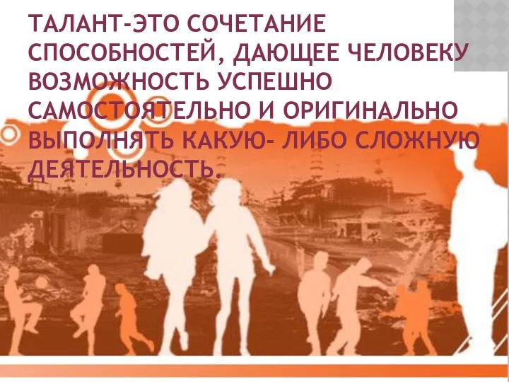 ТАЛАНТ-ЭТО СОЧЕТАНИЕ СПОСОБНОСТЕЙ, ДАЮЩЕЕ ЧЕЛОВЕКУ ВОЗМОЖНОСТЬ УСПЕШНО, САМОСТОЯТЕЛЬНО И ОРИГИНАЛЬНО ВЫПОЛНЯТЬ КАКУЮ- ЛИБО СЛОЖНУЮ ДЕЯТЕЛЬНОСТЬ.