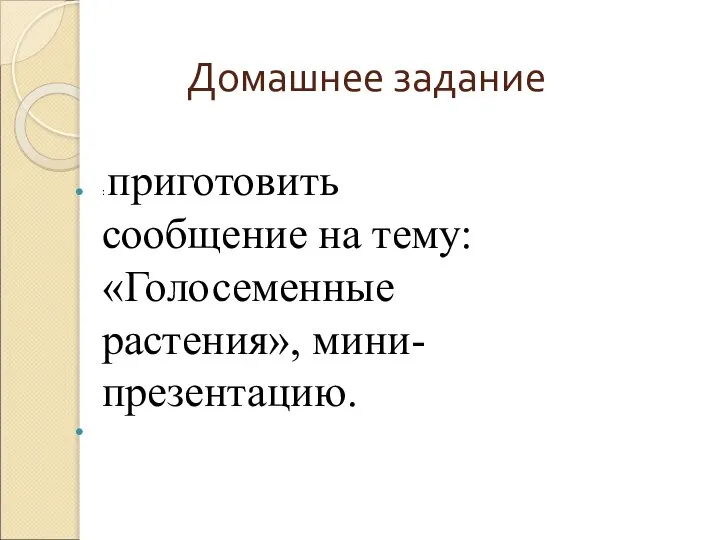 Домашнее задание : приготовить сообщение на тему: «Голосеменные растения», мини-презентацию.