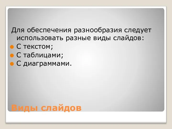 Виды слайдов Для обеспечения разнообразия следует использовать разные виды слайдов: С текстом; С таблицами; С диаграммами.