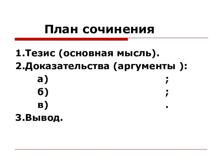 План сочинения 1.Тезис (основная мысль). 2.Доказательства (аргументы ): а) ; б) ; в) . 3.Вывод.