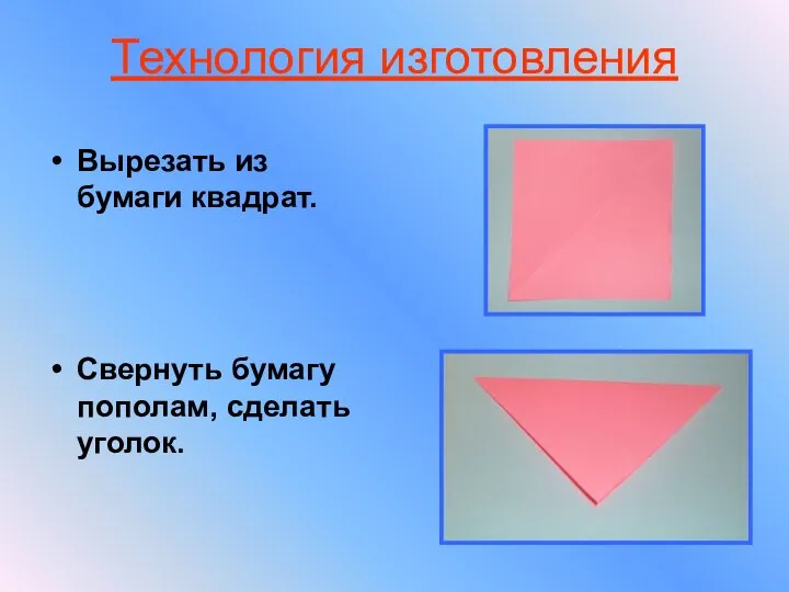 Технология изготовления Вырезать из бумаги квадрат. Свернуть бумагу пополам, сделать уголок.