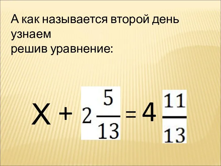 А как называется второй день узнаем решив уравнение: Х + = 4