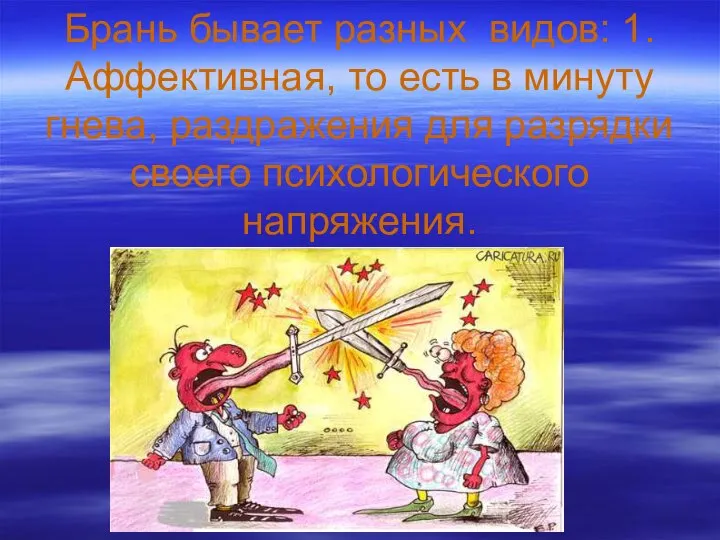 Брань бывает разных видов: 1.Аффективная, то есть в минуту гнева, раздражения для разрядки своего психологического напряжения.