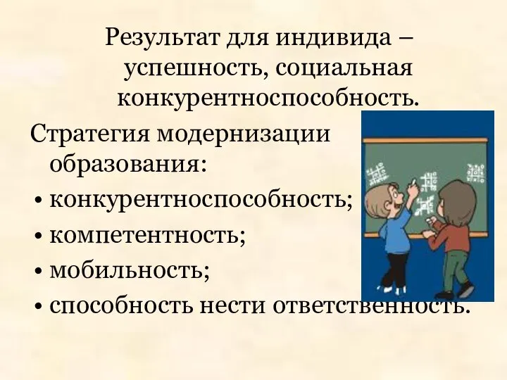 Результат для индивида – успешность, социальная конкурентноспособность. Стратегия модернизации образования: конкурентноспособность; компетентность; мобильность; способность нести ответственность.