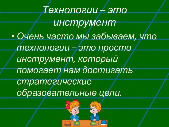 Технологии – это инструмент Очень часто мы забываем, что технологии –