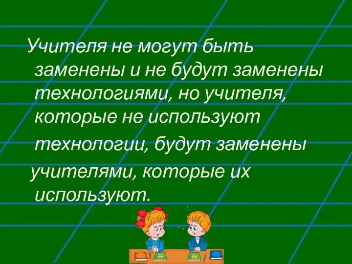 Учителя не могут быть заменены и не будут заменены технологиями, но