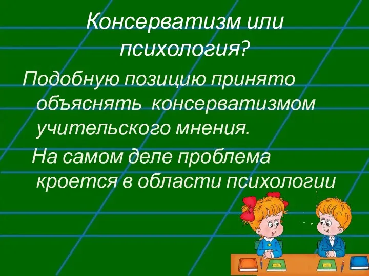 Консерватизм или психология? Подобную позицию принято объяснять консерватизмом учительского мнения. На