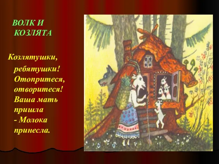 ВОЛК И КОЗЛЯТА Козлятушки, ребятушки! Отопритеся, отворитеся! Ваша мать пришла - Молока принесла.