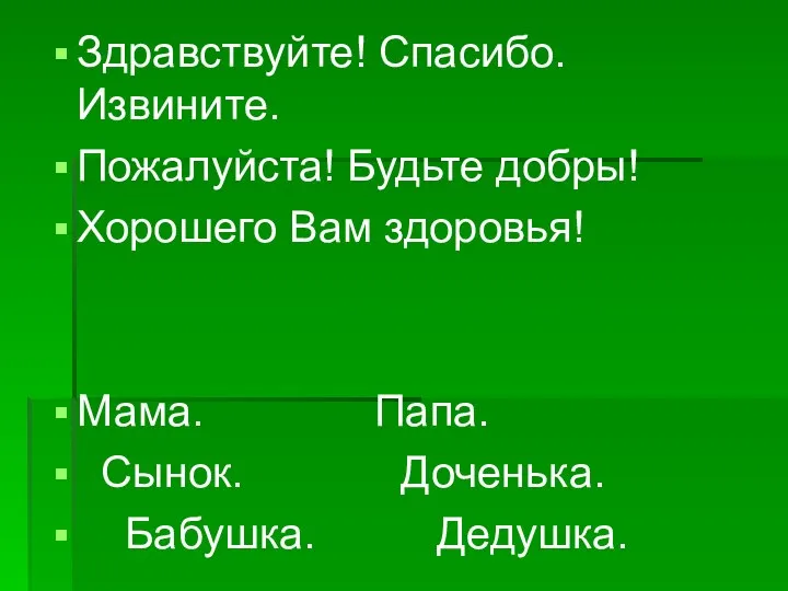 Здравствуйте! Спасибо. Извините. Пожалуйста! Будьте добры! Хорошего Вам здоровья! Мама. Папа. Сынок. Доченька. Бабушка. Дедушка.