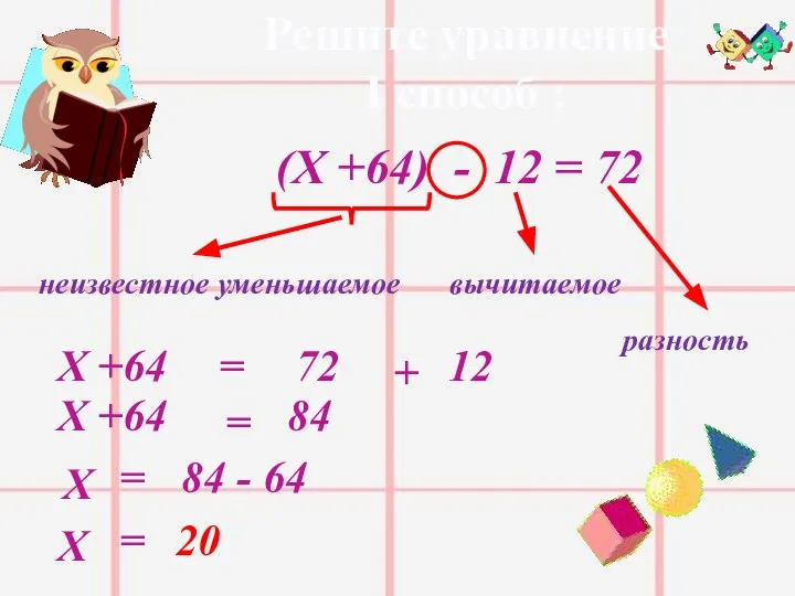 Решите уравнение I способ : (Х +64) - 12 = 72