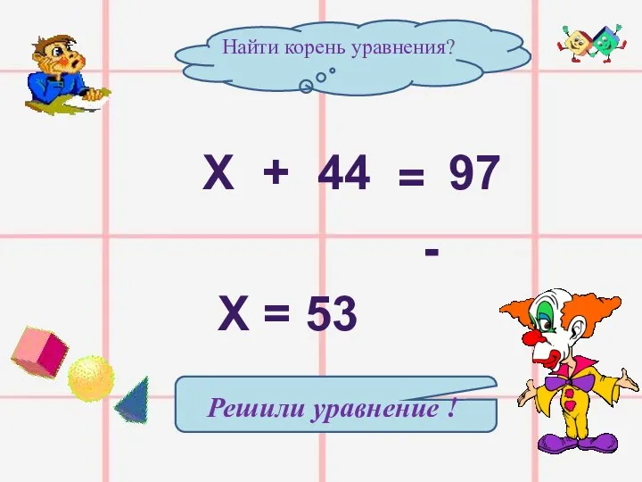 Найти корень уравнения? Х + 44 = 97 - Х = 53 Решили уравнение !