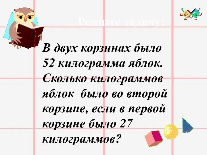 Решите задачу: В двух корзинах было 52 килограмма яблок. Сколько килограммов