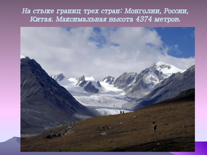 На стыке границ трех стран: Монголии, России, Китая. Максимальная высота 4374 метров.