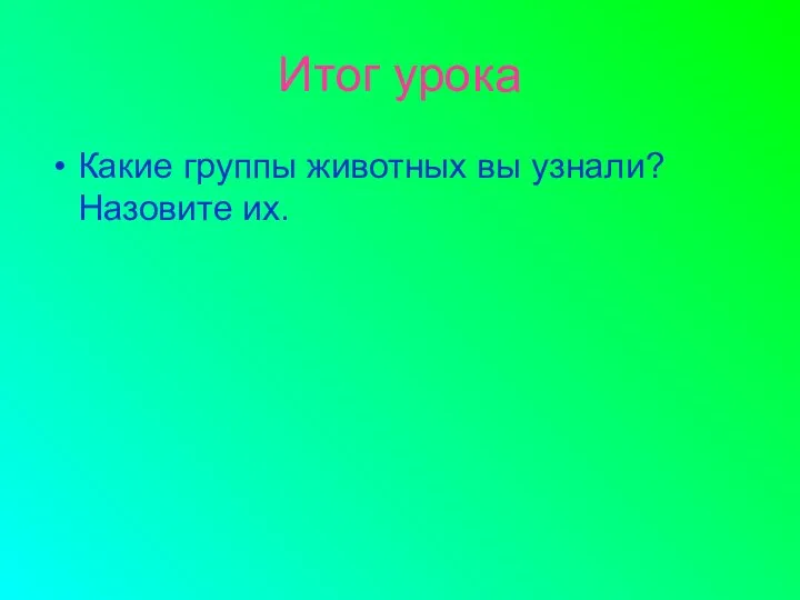 Итог урока Какие группы животных вы узнали? Назовите их.