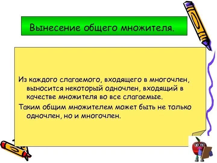 Вынесение общего множителя. Из каждого слагаемого, входящего в многочлен, выносится некоторый