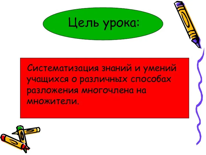 Цель урока: Систематизация знаний и умений учащихся о различных способах разложения многочлена на множители.