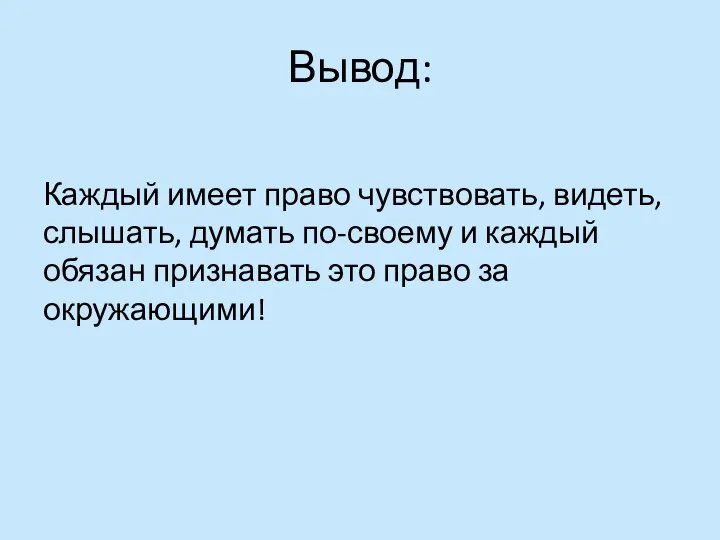 Вывод: Каждый имеет право чувствовать, видеть, слышать, думать по-своему и каждый