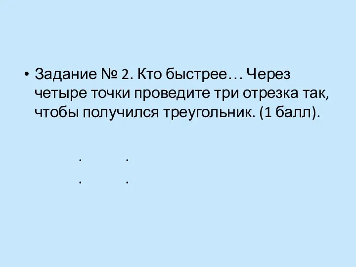 Задание № 2. Кто быстрее… Через четыре точки проведите три отрезка