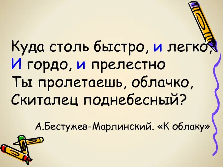 Куда столь быстро, и легко, И гордо, и прелестно Ты пролетаешь,