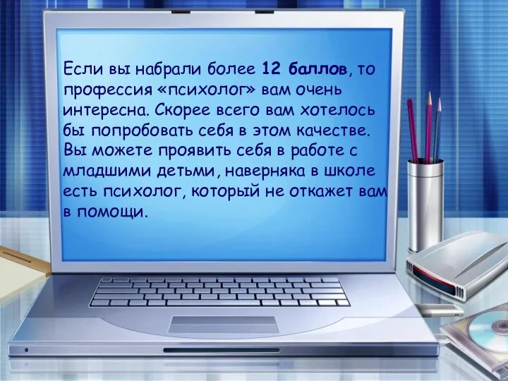 Если вы набрали более 12 баллов, то профессия «психолог» вам очень