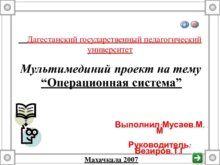 Дагестанский государственный педагогический университет Выполнил:Мусаев.М.М Руководитель:Везиров.Т.Г Мультимединий проект на тему “Операционная система” Махачкала 2007