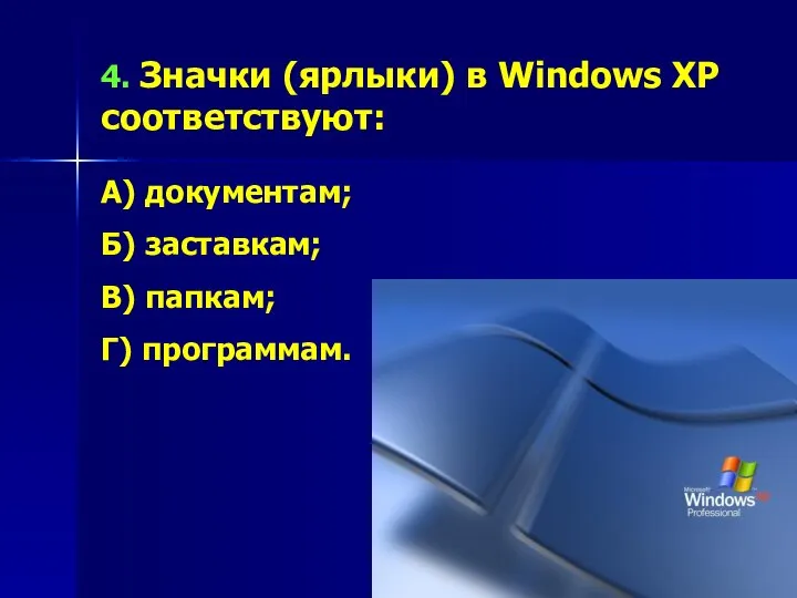 4. Значки (ярлыки) в Windows XP соответствуют: А) документам; Б) заставкам; В) папкам; Г) программам.