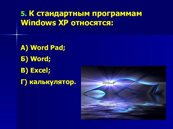 5. К стандартным программам Windows XP относятся: А) Word Pad; Б) Word; В) Excel; Г) калькулятор.