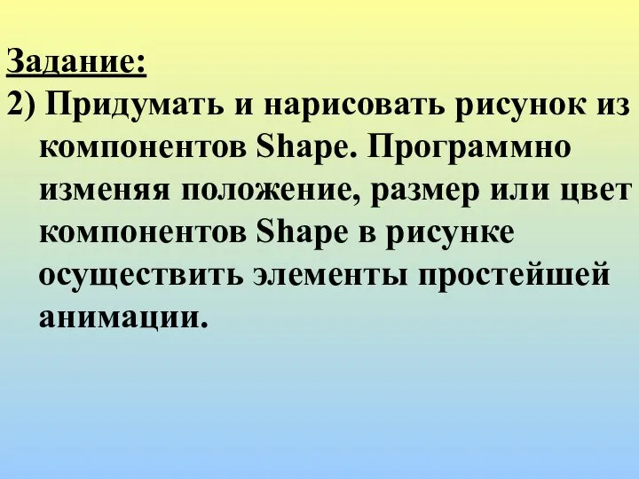 Задание: 2) Придумать и нарисовать рисунок из компонентов Shape. Программно изменяя