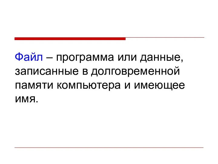 Файл – программа или данные, записанные в долговременной памяти компьютера и имеющее имя.