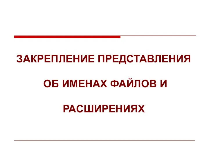 ЗАКРЕПЛЕНИЕ ПРЕДСТАВЛЕНИЯ ОБ ИМЕНАХ ФАЙЛОВ И РАСШИРЕНИЯХ