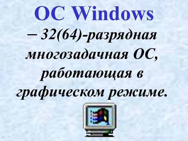 – 32(64)-разрядная многозадачная ОС, работающая в графическом режиме. ОС Windows