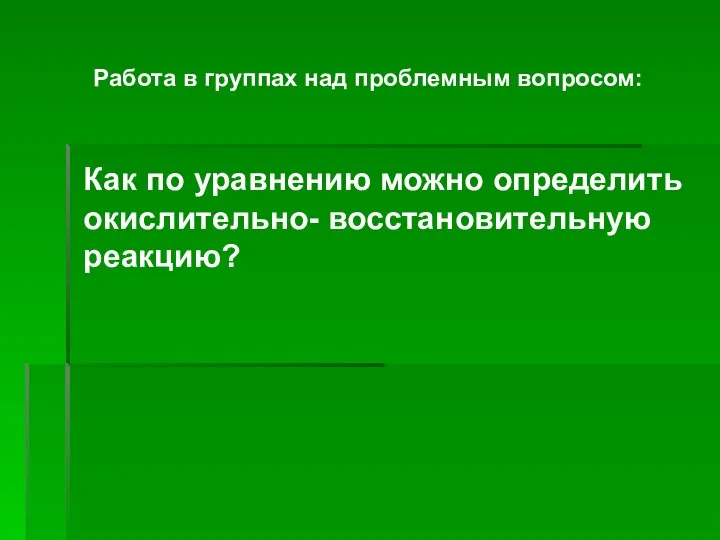 Работа в группах над проблемным вопросом: Как по уравнению можно определить окислительно- восстановительную реакцию?