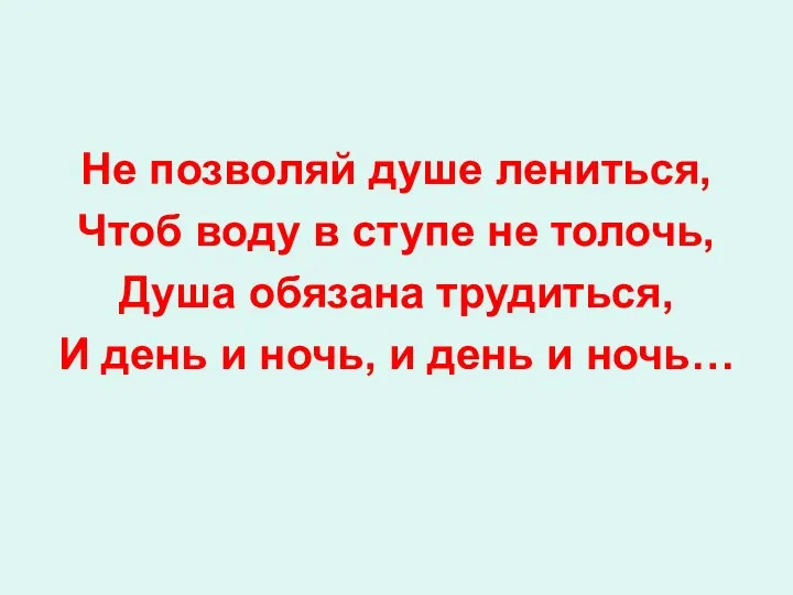 Не позволяй душе лениться, Чтоб воду в ступе не толочь, Душа