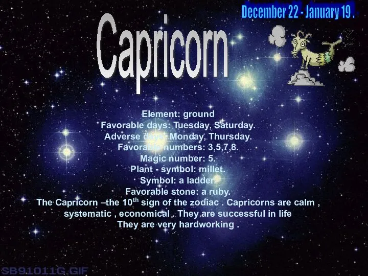 Capricorn Element: ground Favorable days: Tuesday, Saturday. Adverse days: Monday, Thursday.