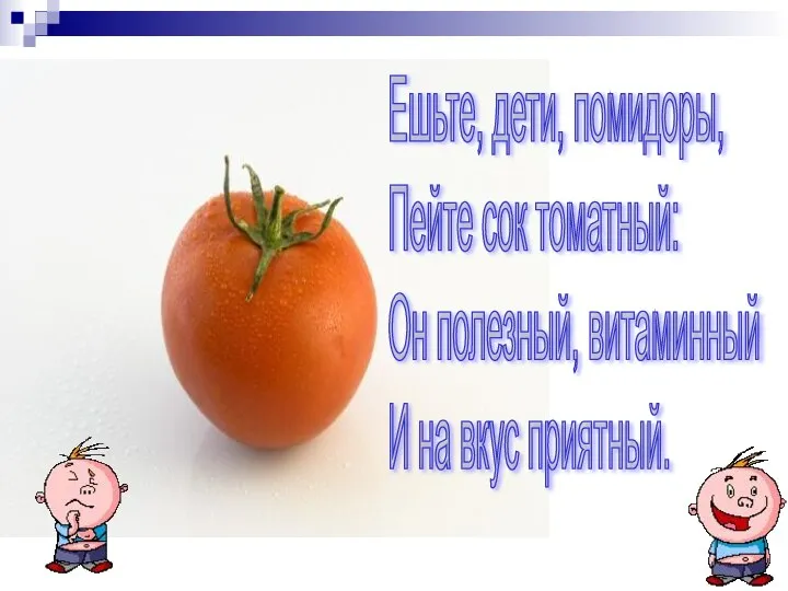 Ешьте, дети, помидоры, Пейте сок томатный: Он полезный, витаминный И на вкус приятный.