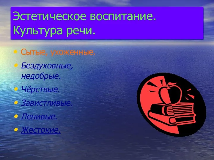 Эстетическое воспитание. Культура речи. Сытые, ухоженные. Бездуховные, недобрые. Чёрствые. Завистливые. Ленивые. Жестокие.