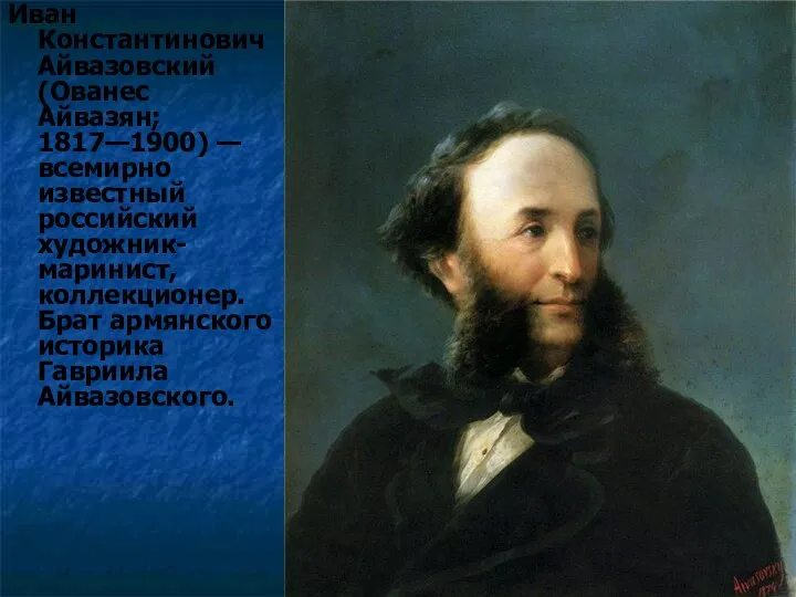 Иван Константинович Айвазовский (Ованес Айвазян; 1817—1900) — всемирно известный российский художник-маринист,