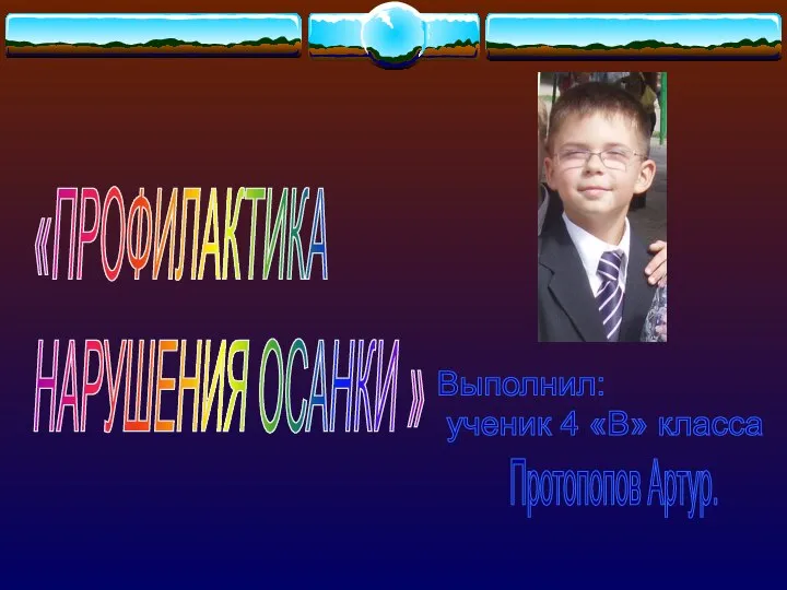 «ПРОФИЛАКТИКА НАРУШЕНИЯ ОСАНКИ » Выполнил: ученик 4 «В» класса Протопопов Артур.