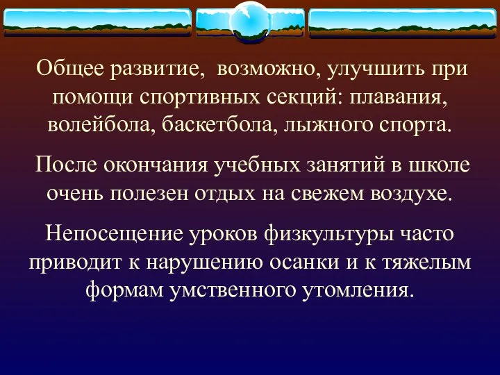 Общее развитие, возможно, улучшить при помощи спортивных секций: плавания, волейбола, баскетбола,