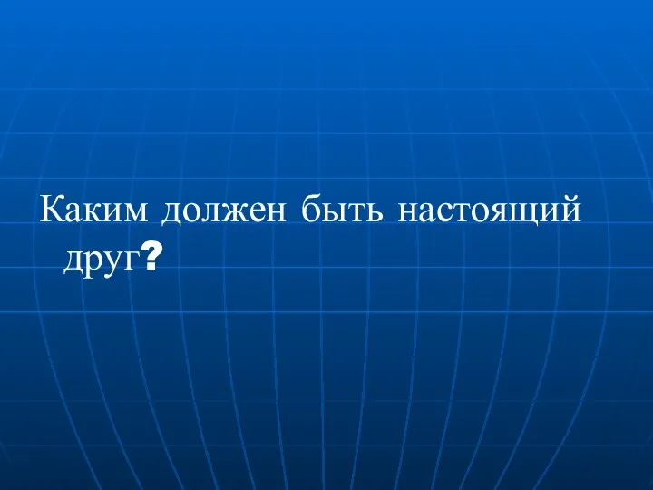 Каким должен быть настоящий друг?