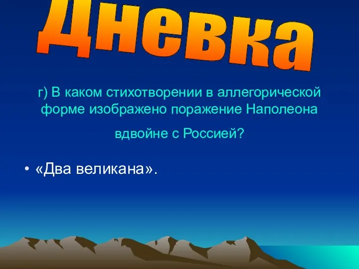 г) В каком стихотворении в аллегорической форме изображено поражение Наполео­на вдвойне с Россией? «Два великана». Дневка