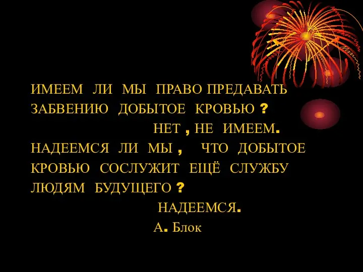 ИМЕЕМ ЛИ МЫ ПРАВО ПРЕДАВАТЬ ЗАБВЕНИЮ ДОБЫТОЕ КРОВЬЮ ? НЕТ ,