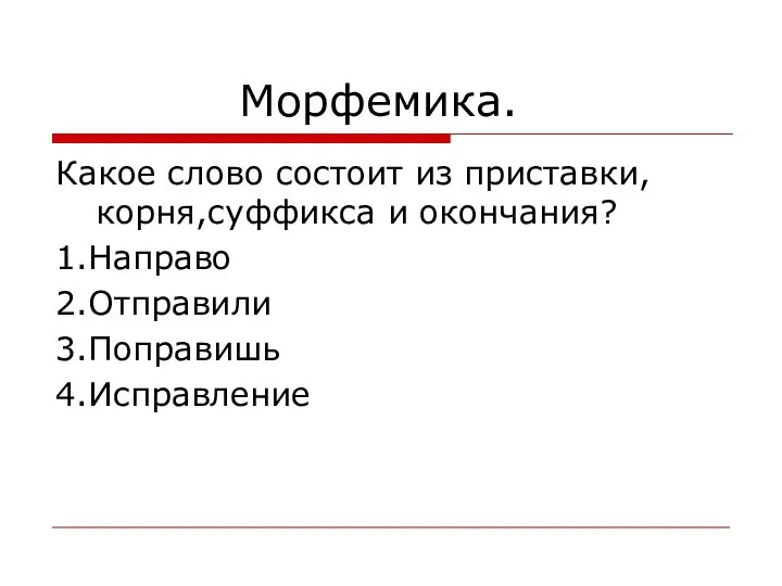 Морфемика. Какое слово состоит из приставки, корня,суффикса и окончания? 1.Направо 2.Отправили 3.Поправишь 4.Исправление