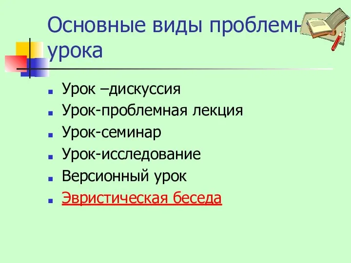 Основные виды проблемного урока Урок –дискуссия Урок-проблемная лекция Урок-семинар Урок-исследование Версионный урок Эвристическая беседа