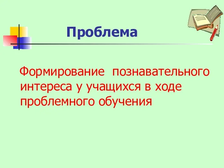 Формирование познавательного интереса у учащихся в ходе проблемного обучения Проблема