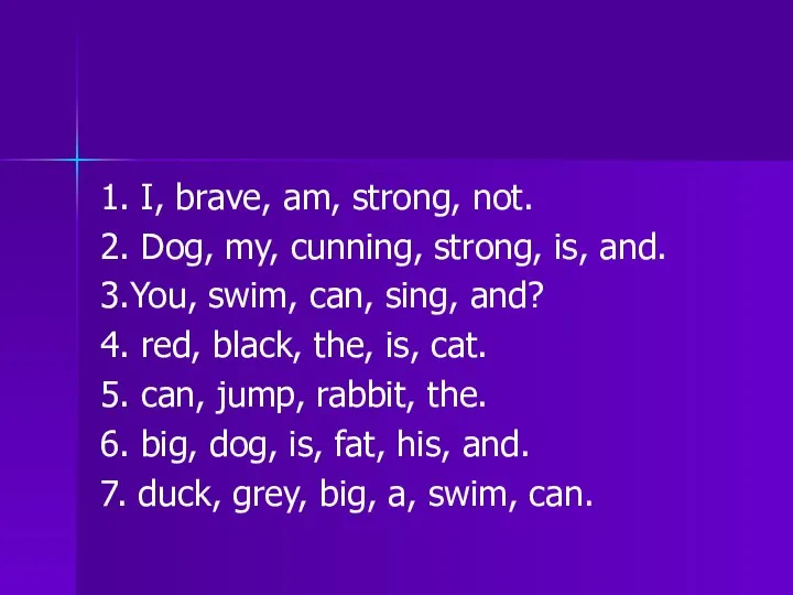 1. I, brave, am, strong, not. 2. Dog, my, cunning, strong,