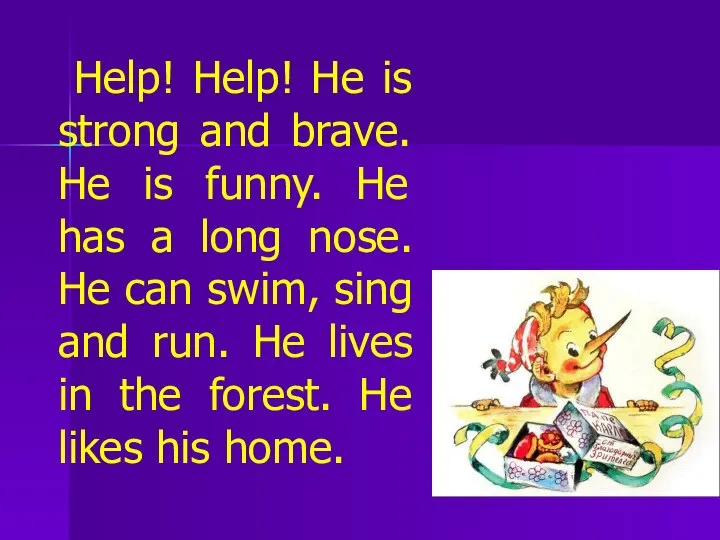 Help! Help! He is strong and brave. He is funny. He