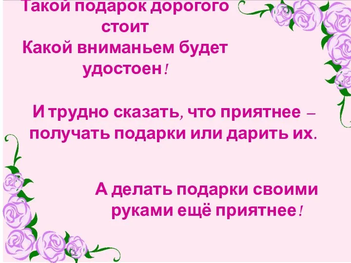 Такой подарок дорогого стоит Какой вниманьем будет удостоен! И трудно сказать,