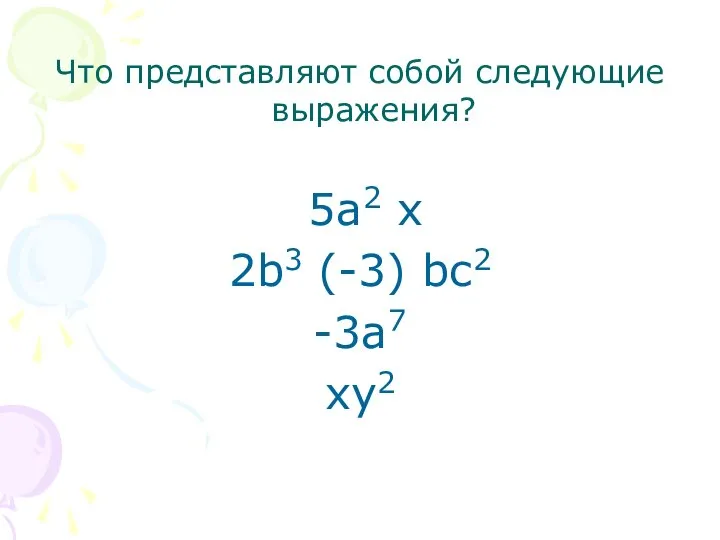 Что представляют собой следующие выражения? 5а2 х 2b3 (-3) bс2 -3а7 хy2